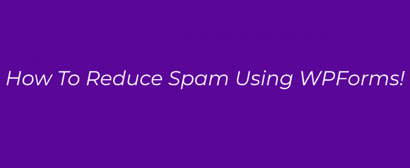 How To Reduce Spam Form Submissions Using WPForms