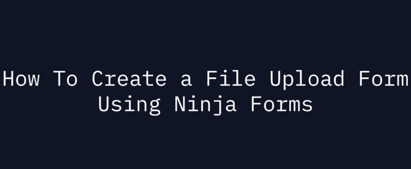 How To Create a File Upload Form Using Ninja Forms