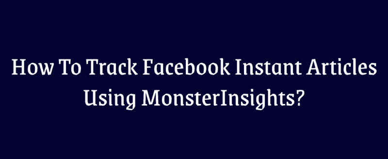 How To Track Facebook Instant Articles Using MonsterInsights?