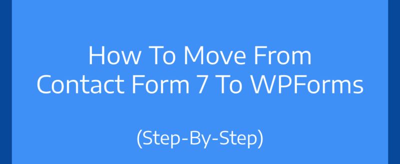 How To Move From Contact Form 7 To WPForms (Step-By-Step)